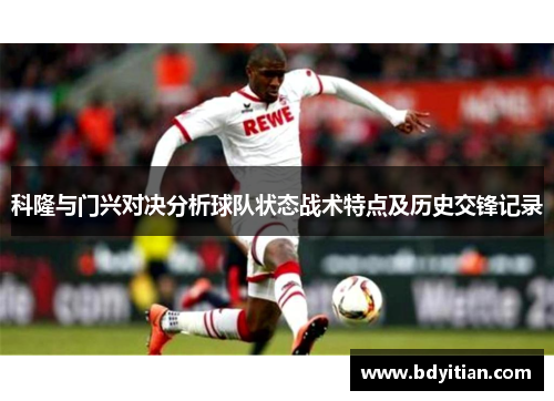 科隆与门兴对决分析球队状态战术特点及历史交锋记录