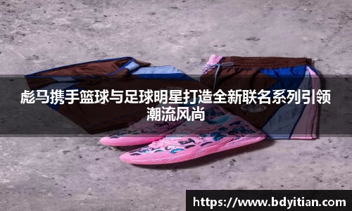 彪马携手篮球与足球明星打造全新联名系列引领潮流风尚