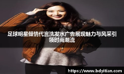 足球明星倾情代言洗发水广告展现魅力与风采引领时尚潮流